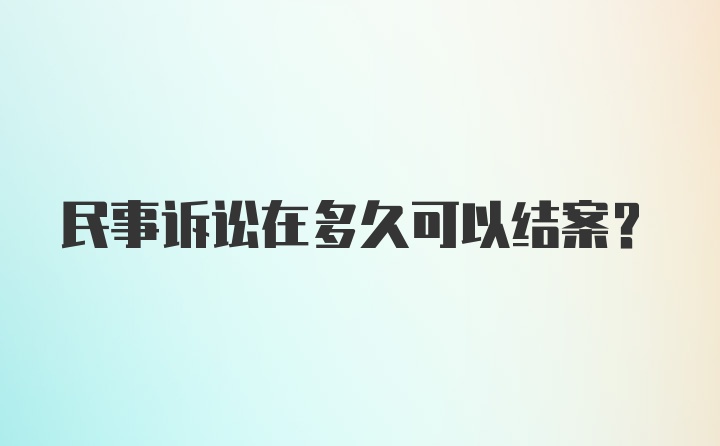 民事诉讼在多久可以结案？