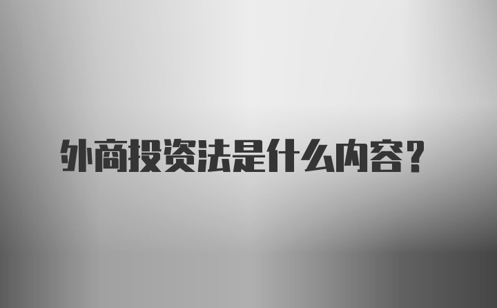 外商投资法是什么内容？