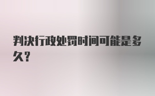 判决行政处罚时间可能是多久？