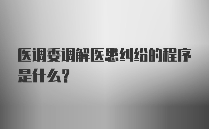 医调委调解医患纠纷的程序是什么?