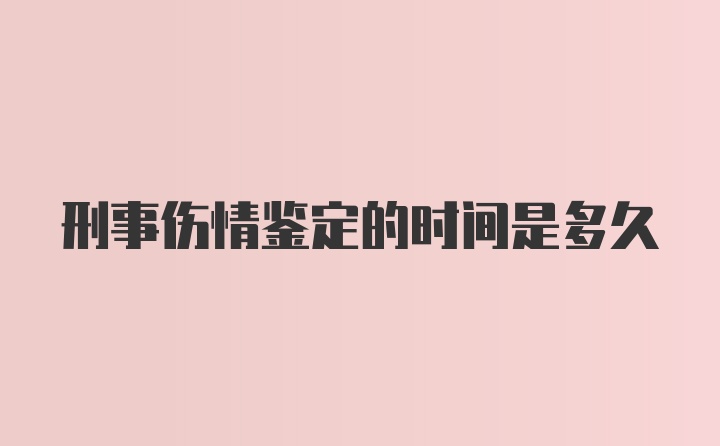 刑事伤情鉴定的时间是多久