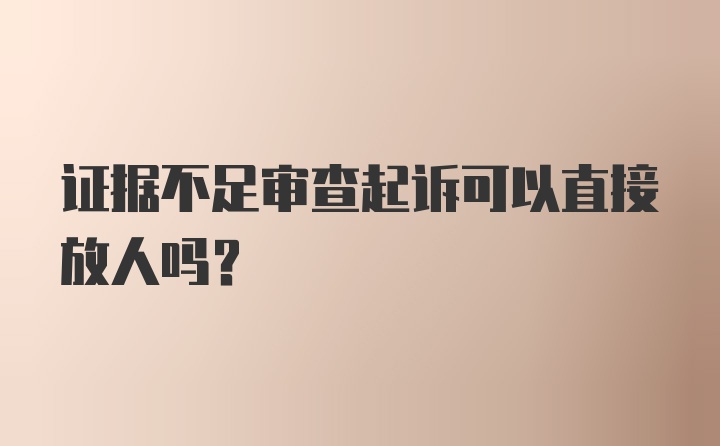 证据不足审查起诉可以直接放人吗？