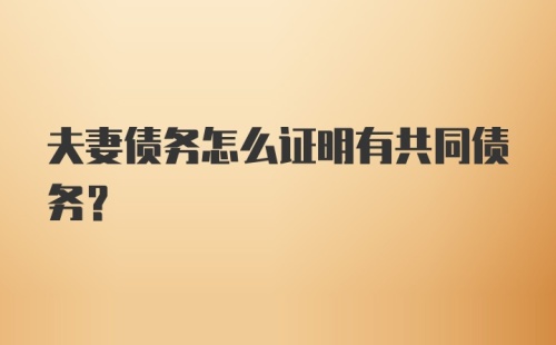 夫妻债务怎么证明有共同债务？