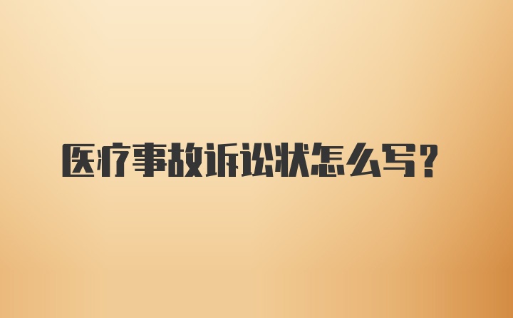 医疗事故诉讼状怎么写?