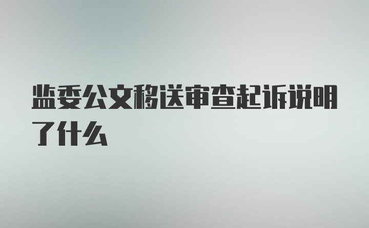 监委公文移送审查起诉说明了什么