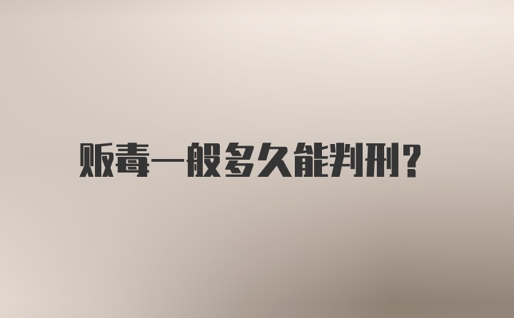 贩毒一般多久能判刑？