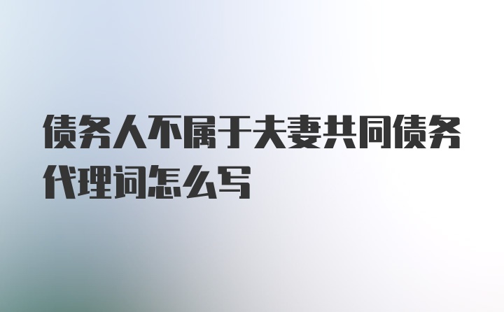 债务人不属于夫妻共同债务代理词怎么写