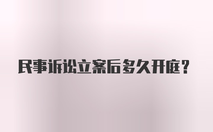 民事诉讼立案后多久开庭？