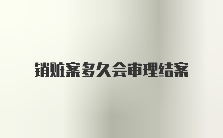 销赃案多久会审理结案