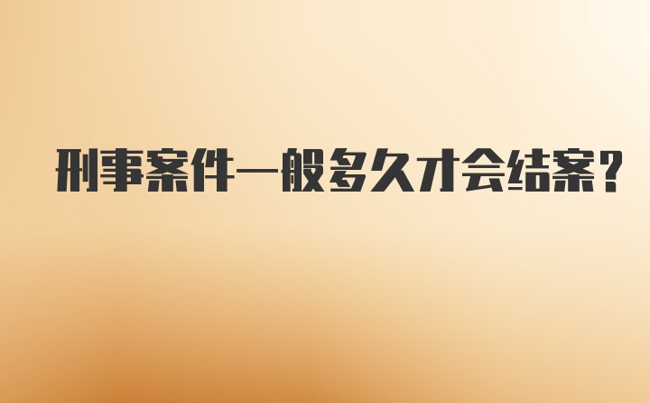 刑事案件一般多久才会结案？