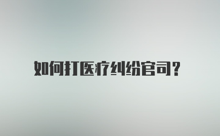 如何打医疗纠纷官司？