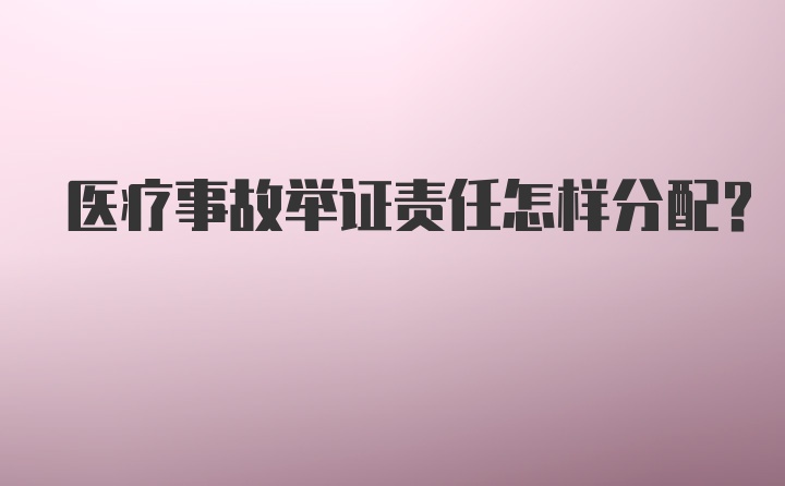 医疗事故举证责任怎样分配？