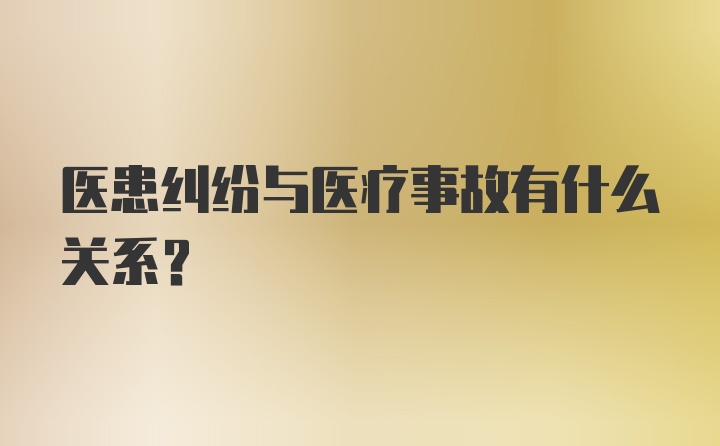 医患纠纷与医疗事故有什么关系？