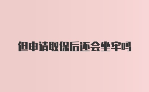 但申请取保后还会坐牢吗