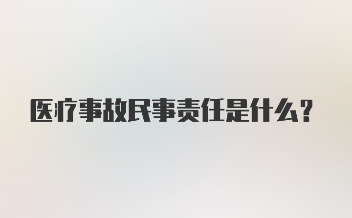 医疗事故民事责任是什么？