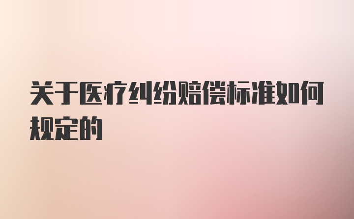 关于医疗纠纷赔偿标准如何规定的