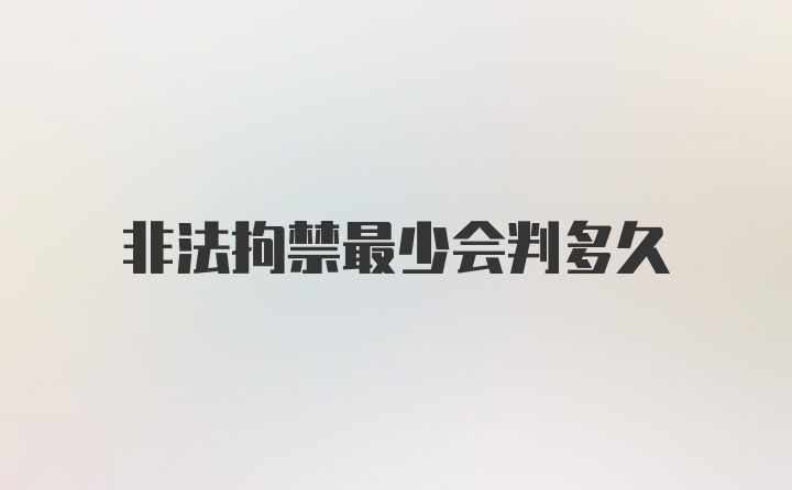 非法拘禁最少会判多久