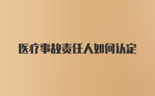 医疗事故责任人如何认定