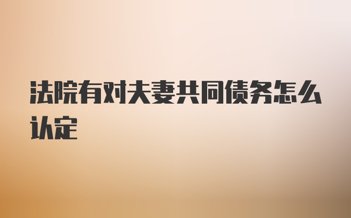 法院有对夫妻共同债务怎么认定