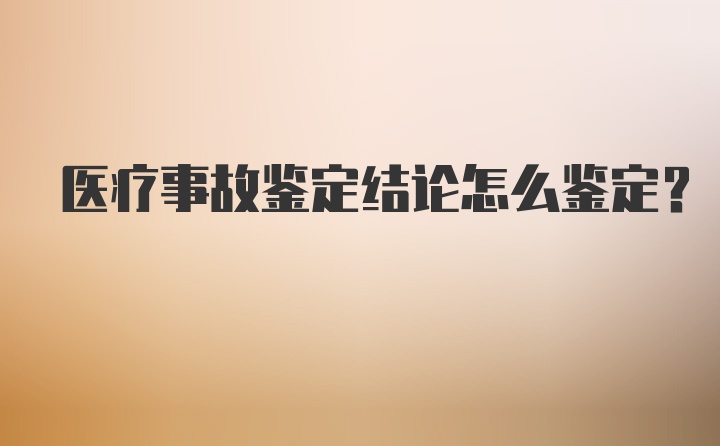 医疗事故鉴定结论怎么鉴定？