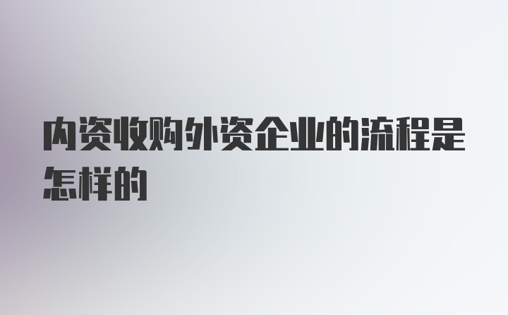 内资收购外资企业的流程是怎样的