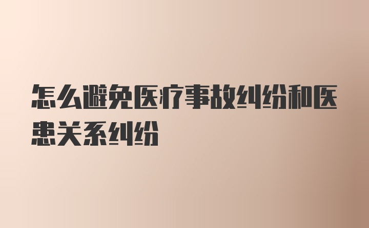 怎么避免医疗事故纠纷和医患关系纠纷