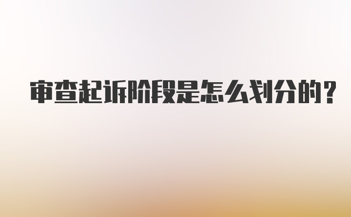 审查起诉阶段是怎么划分的?