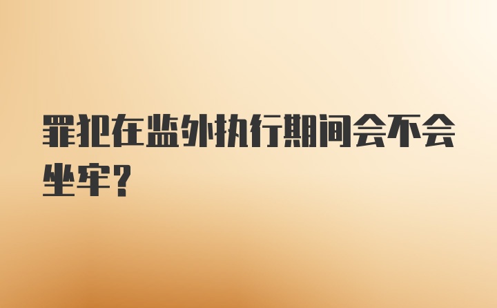 罪犯在监外执行期间会不会坐牢？