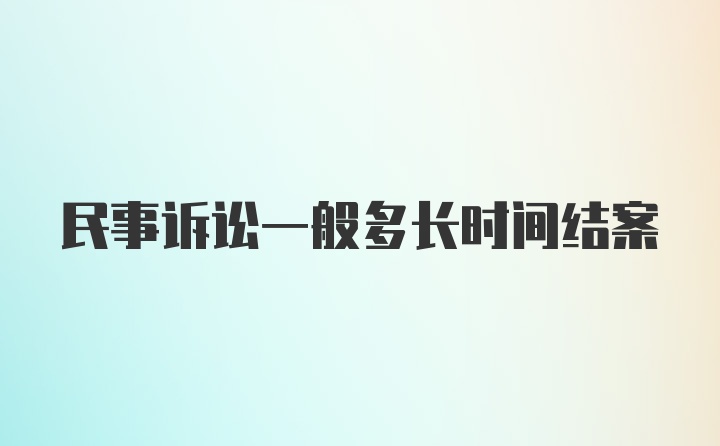 民事诉讼一般多长时间结案