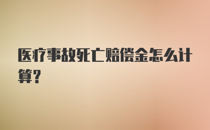 医疗事故死亡赔偿金怎么计算?