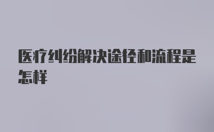 医疗纠纷解决途径和流程是怎样