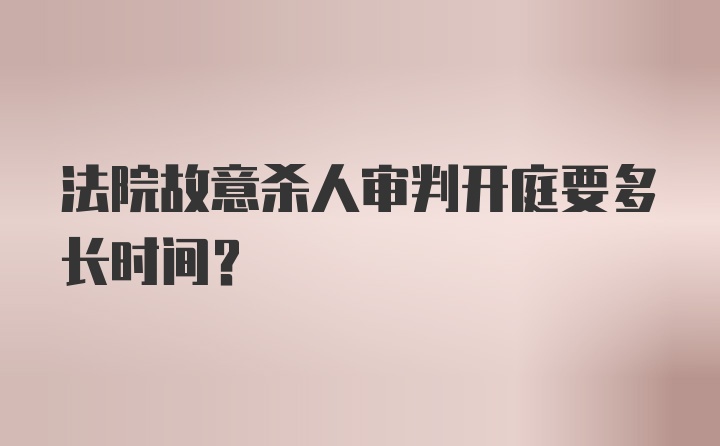 法院故意杀人审判开庭要多长时间？