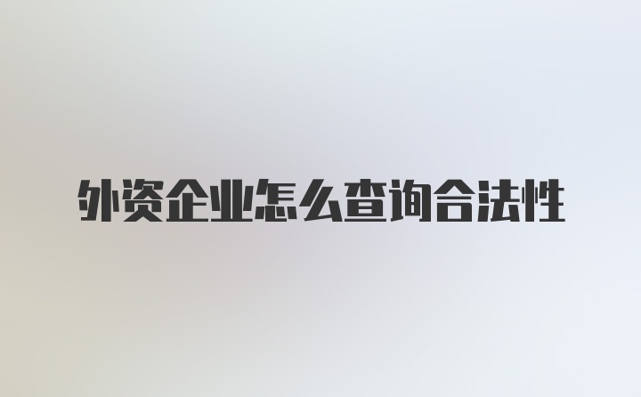 外资企业怎么查询合法性