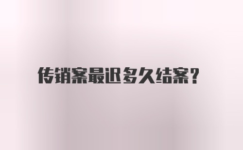 传销案最迟多久结案？