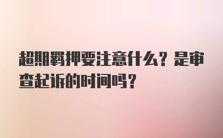 超期羁押要注意什么？是审查起诉的时间吗？