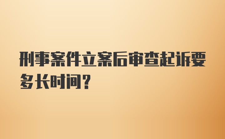 刑事案件立案后审查起诉要多长时间？