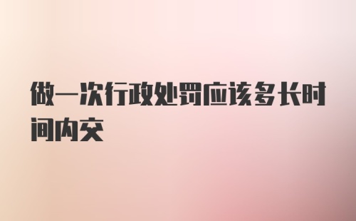 做一次行政处罚应该多长时间内交