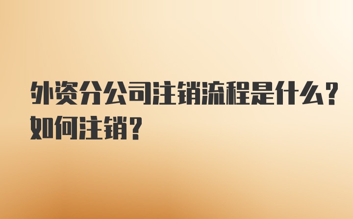 外资分公司注销流程是什么？如何注销？