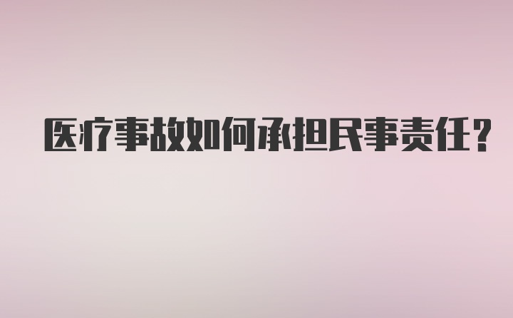 医疗事故如何承担民事责任？