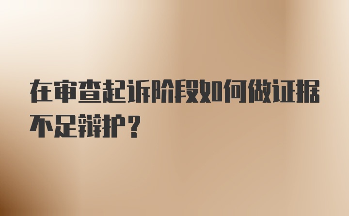 在审查起诉阶段如何做证据不足辩护？