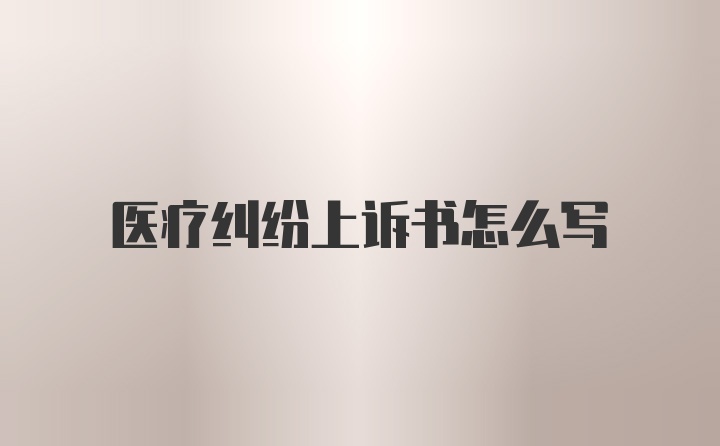 医疗纠纷上诉书怎么写