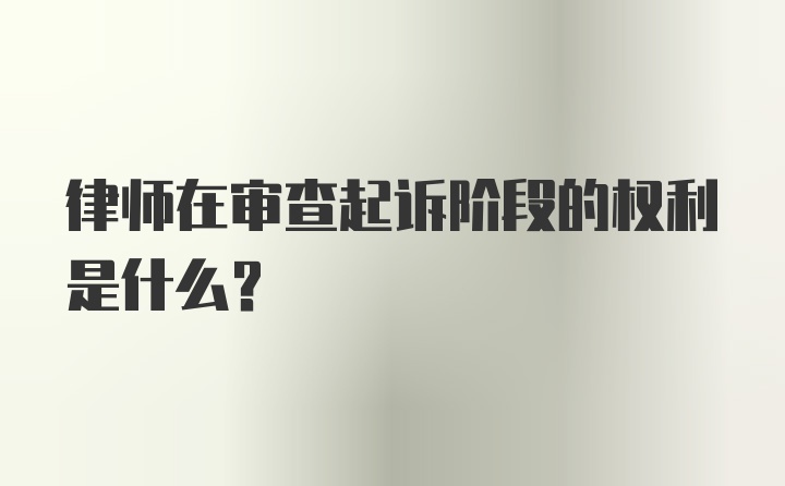 律师在审查起诉阶段的权利是什么？