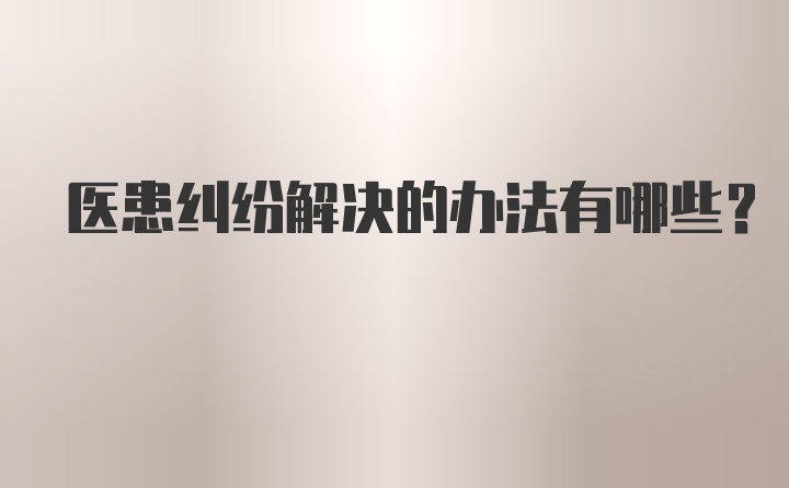 医患纠纷解决的办法有哪些？