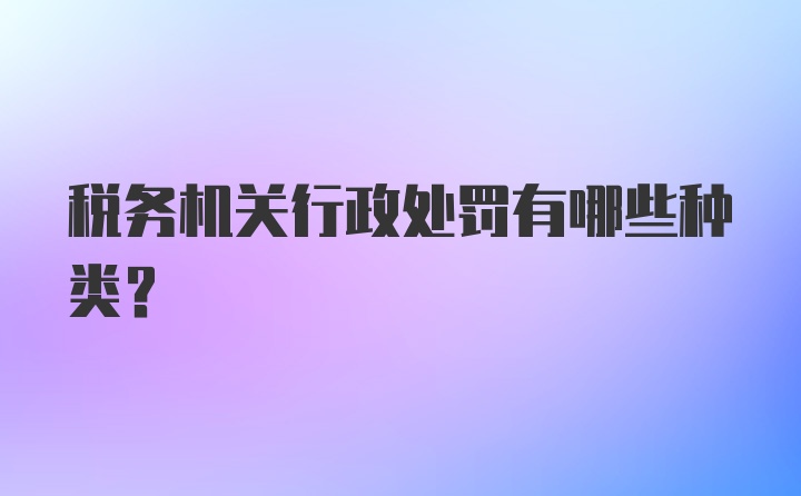 税务机关行政处罚有哪些种类？