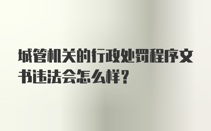 城管机关的行政处罚程序文书违法会怎么样？