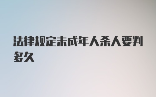 法律规定未成年人杀人要判多久