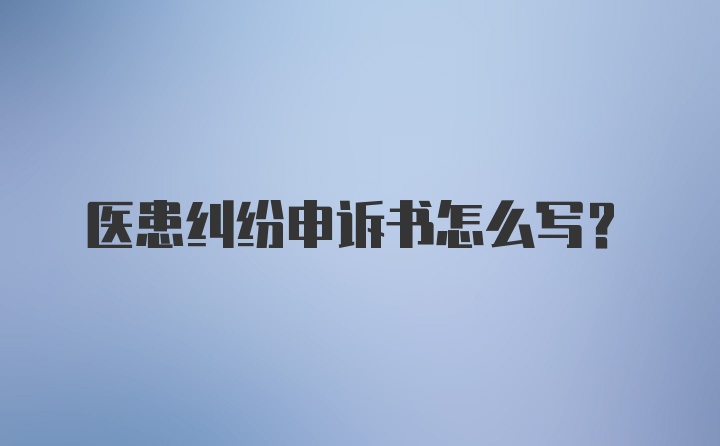 医患纠纷申诉书怎么写?