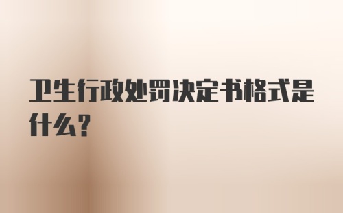 卫生行政处罚决定书格式是什么？