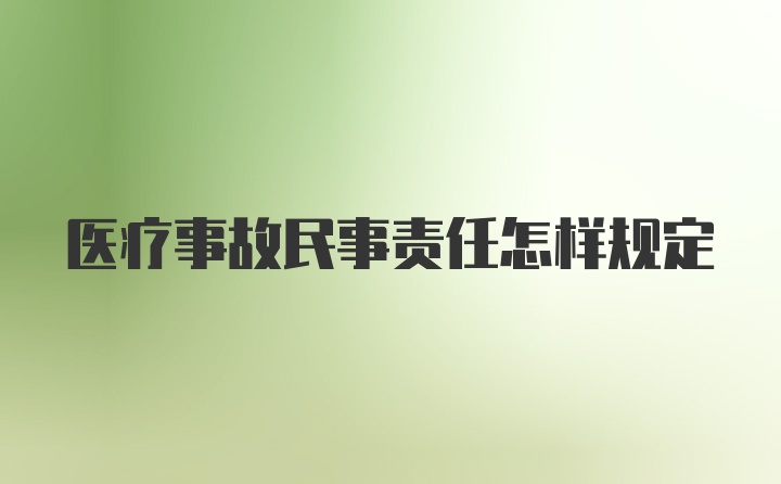 医疗事故民事责任怎样规定