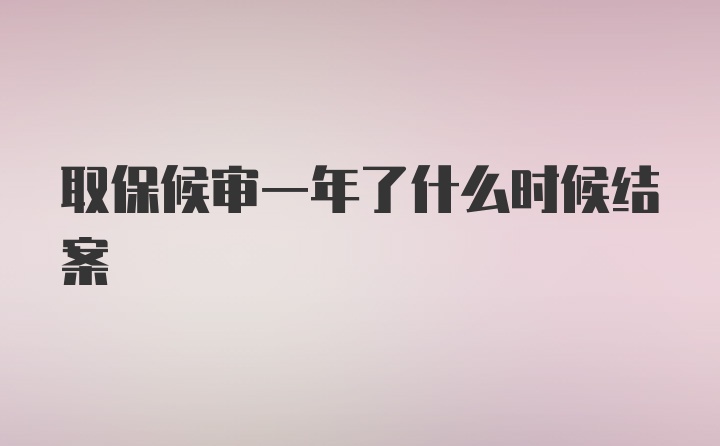 取保候审一年了什么时候结案